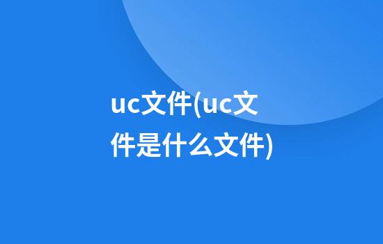 uc文件(uc文件是什么文件)