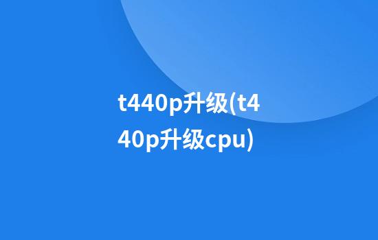 t440p升级(t440p升级cpu)