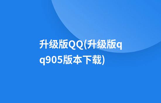 升级版QQ(升级版qq9.05版本下载)