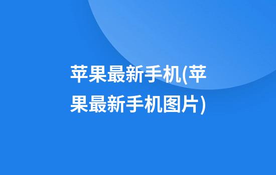 苹果最新手机(苹果最新手机图片)