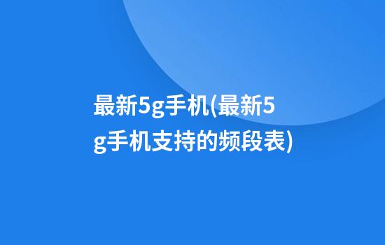 最新5g手机(最新5g手机支持的频段表)