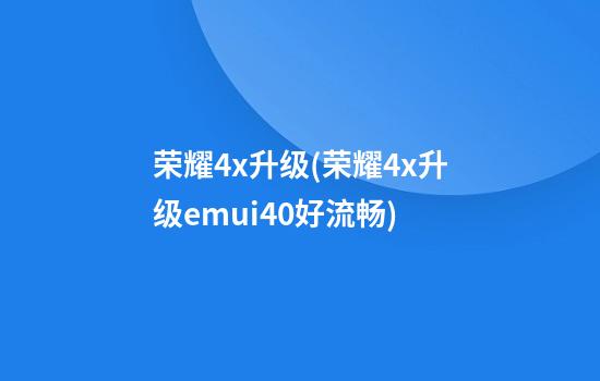 荣耀4x升级(荣耀4x升级emui4.0好流畅)