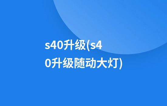 s40升级(s40升级随动大灯)