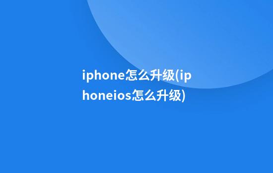 iphone怎么升级(iphoneios怎么升级)