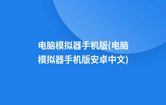 电脑模拟器手机版(电脑模拟器手机版安卓中文)