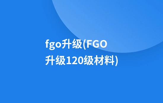 fgo升级(FGO升级120级材料)