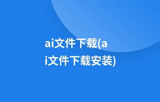 ai文件下载(ai文件下载安装)