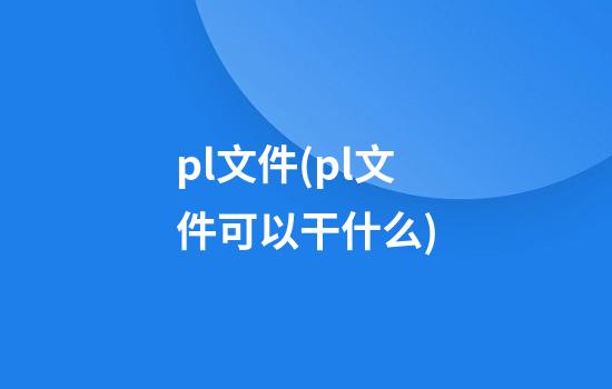 .pl文件(.pl文件可以干什么)