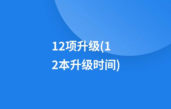 12项升级(12本升级时间)