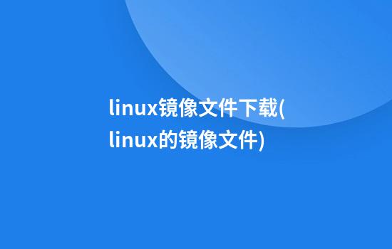 linux镜像文件下载(linux的镜像文件)