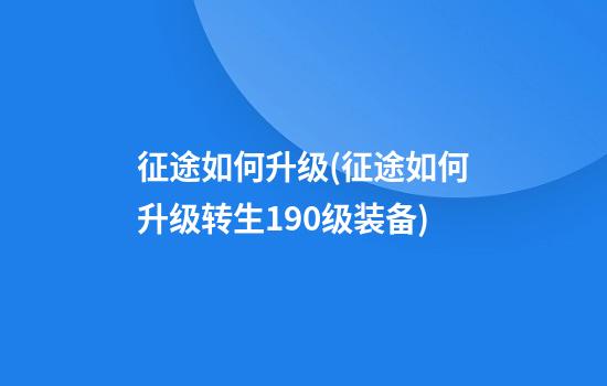 征途如何升级(征途如何升级转生190级装备)