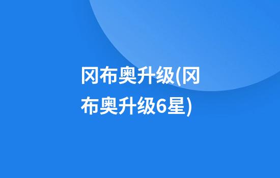 冈布奥升级(冈布奥升级6星)