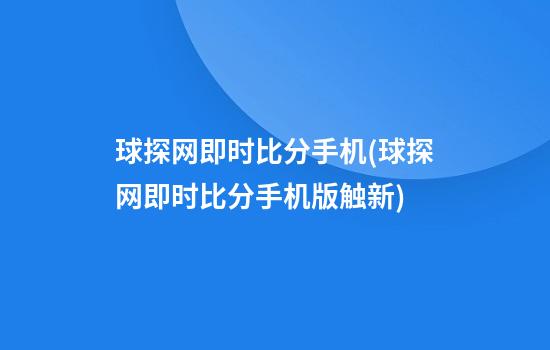 球探网即时比分手机(球探网即时比分手机版触新)