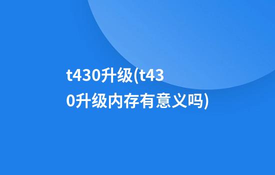 t430升级(t430升级内存有意义吗)