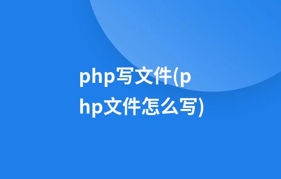 php写文件(php文件怎么写)