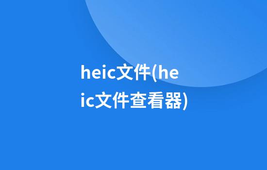 heic文件(heic文件查看器)