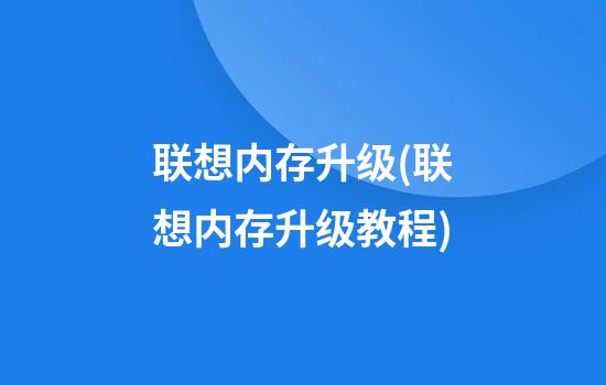 联想内存升级(联想内存升级教程)