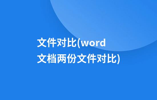 文件对比(word文档两份文件对比)