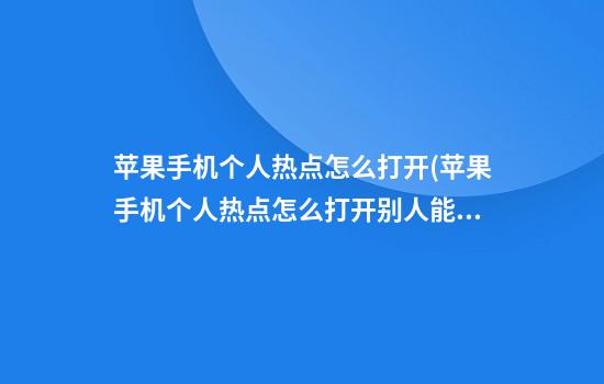 苹果手机个人热点怎么打开(苹果手机个人热点怎么打开别人能用)