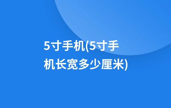 5寸手机(5寸手机长宽多少厘米)