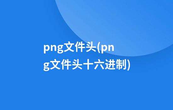 png文件头(png文件头十六进制)