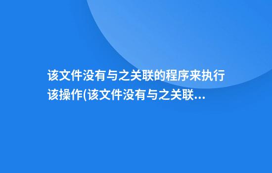 该文件没有与之关联的程序来执行该操作(该文件没有与之关联的程序来执行该操作请安装一个程序)