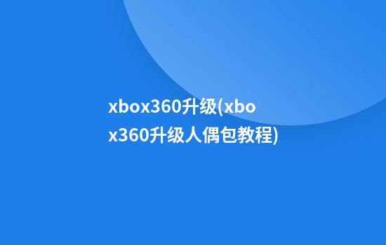 xbox360升级(xbox360升级人偶包教程)