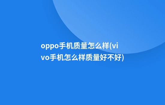 oppo手机质量怎么样(vivo手机怎么样质量好不好)