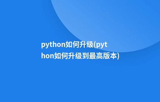 python如何升级(python如何升级到最高版本)