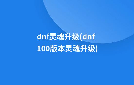 dnf灵魂升级(dnf100版本灵魂升级)