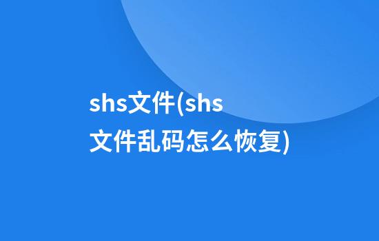 shs文件(shs文件乱码怎么恢复)