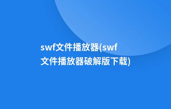 swf文件播放器(swf文件播放器破解版下载)