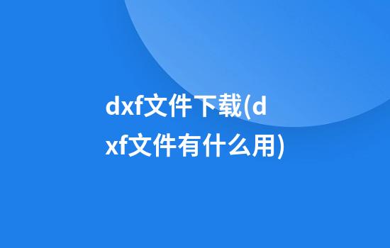 dxf文件下载(dxf文件有什么用)