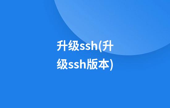 升级ssh(升级ssh版本)