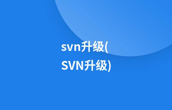 svn升级(SVN升级)