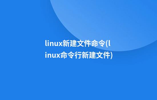 linux新建文件命令(linux命令行新建文件)