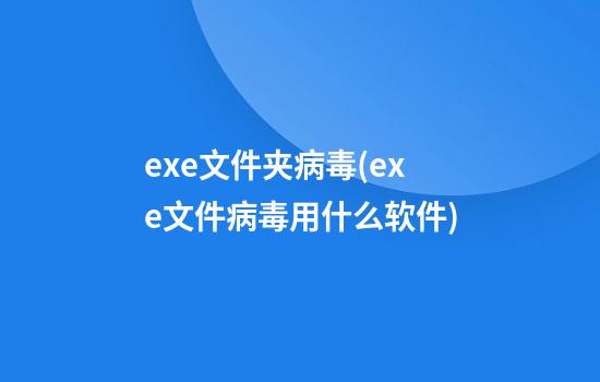 exe文件夹病毒(exe文件病毒用什么软件)