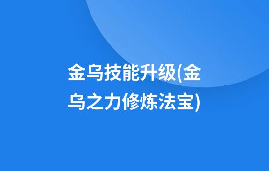 金乌技能升级(金乌之力修炼法宝)