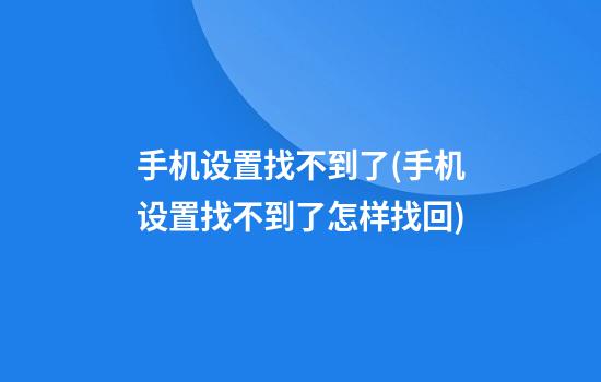 手机设置找不到了(手机设置找不到了怎样找回)