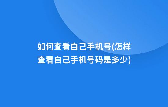 如何查看自己手机号(怎样查看自己手机号码是多少)