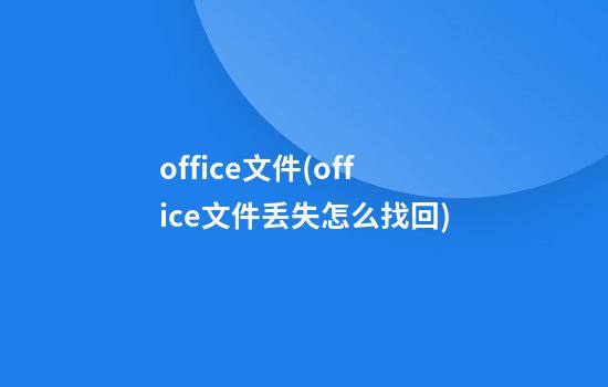 office文件(office文件丢失怎么找回)