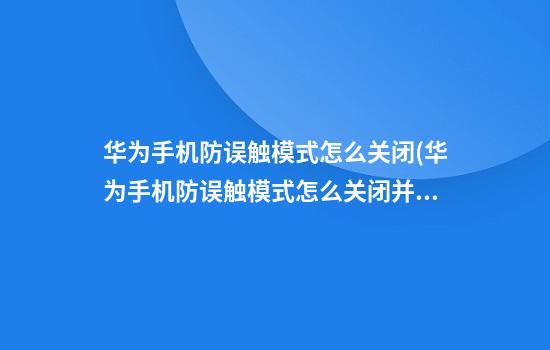 华为手机防误触模式怎么关闭(华为手机防误触模式怎么关闭并退出)