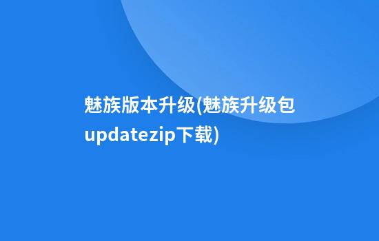 魅族版本升级(魅族升级包update.zip下载)