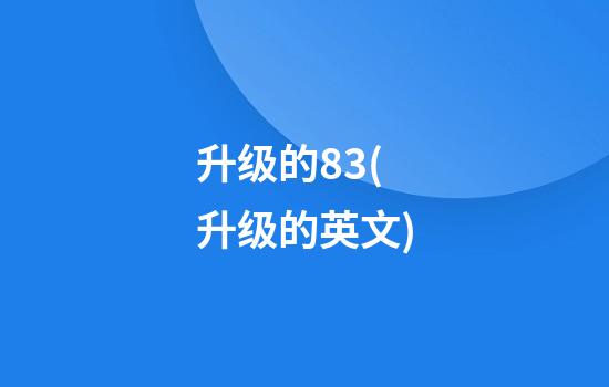 升级的8.3(升级的英文)