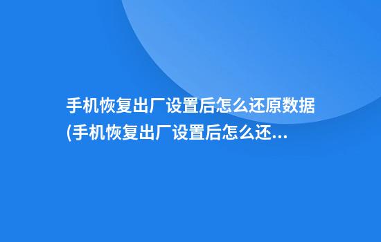 手机恢复出厂设置后怎么还原数据(手机恢复出厂设置后怎么还原数据图片)