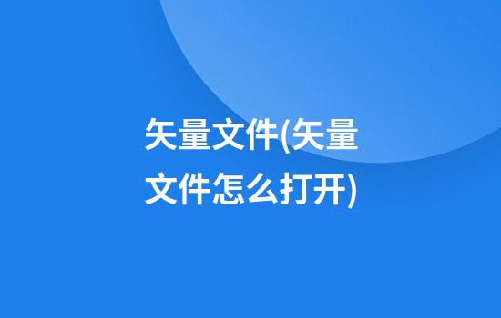 矢量文件(矢量文件怎么打开)