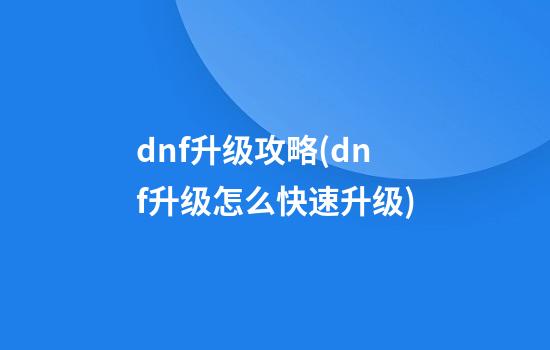 dnf升级攻略(dnf升级怎么快速升级)