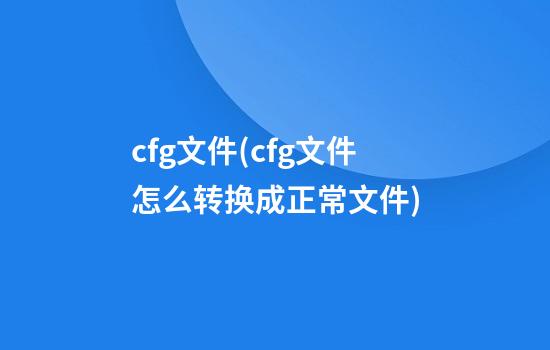 cfg文件(cfg文件怎么转换成正常文件)