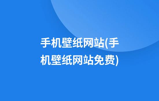 手机壁纸网站(手机壁纸网站免费)