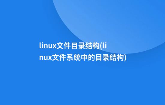 linux文件目录结构(linux文件系统中的目录结构)